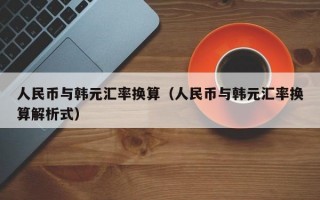 人民币与韩元汇率换算（人民币与韩元汇率换算解析式）