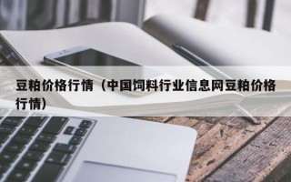 豆粕价格行情（中国饲料行业信息网豆粕价格行情）