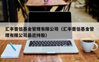 汇丰晋信基金管理有限公司（汇丰晋信基金管理有限公司最近持股）