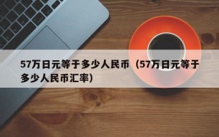 57万日元等于多少人民币（57万日元等于多少人民币汇率）