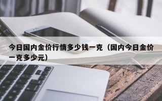 今日国内金价行情多少钱一克（国内今日金价一克多少元）