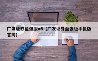 广发证券至强版v6（广发证券至强版手机版官网）