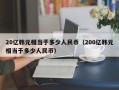 20亿韩元相当于多少人民币（200亿韩元相当于多少人民币）