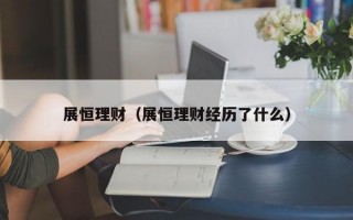 展恒理财（展恒理财经历了什么）