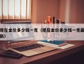 现在金价多少钱一克（现在金价多少钱一克最新）