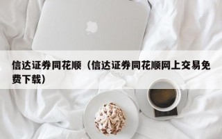 信达证券同花顺（信达证券同花顺网上交易免费下载）