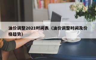 油价调整2021时间表（油价调整时间及价格趋势）