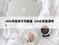 shib币前景不可限量（shib币能涨吗）