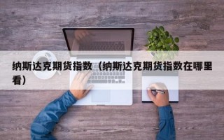 纳斯达克期货指数（纳斯达克期货指数在哪里看）