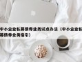 中小企业私募债券业务试点办法（中小企业私募债券业务指引）