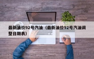 最新油价92号汽油（最新油价92号汽油调整日期表）