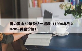 国内黄金30年价格一览表（1990年到2020年黄金价格）