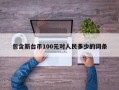 包含新台币100元对人民多少的词条