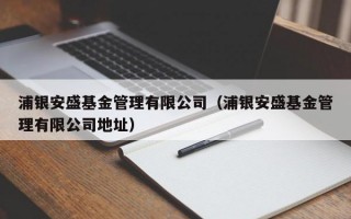 浦银安盛基金管理有限公司（浦银安盛基金管理有限公司地址）