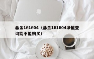 基金161604（基金161604净值查询能不能购买）