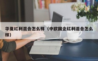 华夏红利混合怎么样（中欧国企红利混合怎么样）