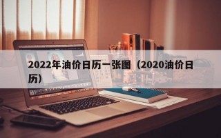 2022年油价日历一张图（2020油价日历）