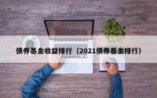 债券基金收益排行（2021债券基金排行）