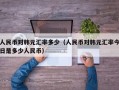 人民币对韩元汇率多少（人民币对韩元汇率今日是多少人民币）