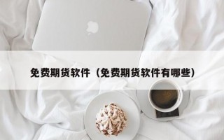 免费期货软件（免费期货软件有哪些）