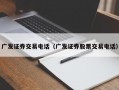 广发证券交易电话（广发证券股票交易电话）