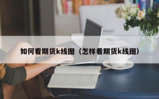 如何看期货k线图（怎样看期货k线图）