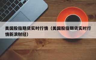 美国股指期货实时行情（美国股指期货实时行情新浪财经）