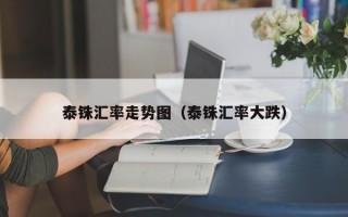 泰铢汇率走势图（泰铢汇率大跌）