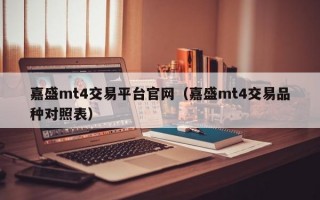 嘉盛mt4交易平台官网（嘉盛mt4交易品种对照表）