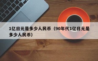 1亿日元是多少人民币（90年代1亿日元是多少人民币）