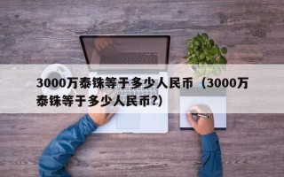 3000万泰铢等于多少人民币（3000万泰铢等于多少人民币?）