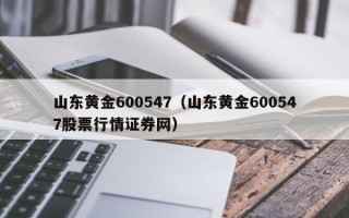 山东黄金600547（山东黄金600547股票行情证券网）