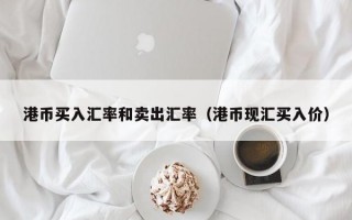 港币买入汇率和卖出汇率（港币现汇买入价）