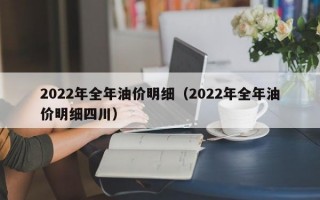 2022年全年油价明细（2022年全年油价明细四川）