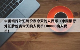 中国银行外汇牌价表今天的人民币（中国银行外汇牌价表今天的人民币100000换人民币）