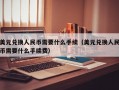 美元兑换人民币需要什么手续（美元兑换人民币需要什么手续费）