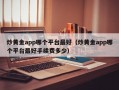 炒黄金app哪个平台最好（炒黄金app哪个平台最好手续费多少）