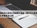 港币对人民币汇率换算计算器（港币兑人民币汇率换算怎么算）