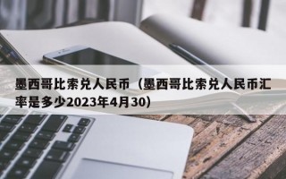 墨西哥比索兑人民币（墨西哥比索兑人民币汇率是多少2023年4月30）