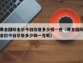 黄金国际金价今日价格多少钱一克（黄金国际金价今日价格多少钱一克呢）