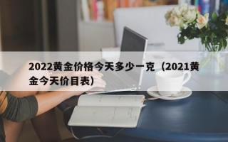 2022黄金价格今天多少一克（2021黄金今天价目表）