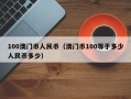 100澳门币人民币（澳门币100等于多少人民币多少）