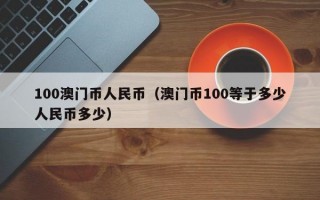 100澳门币人民币（澳门币100等于多少人民币多少）