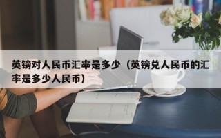 英镑对人民币汇率是多少（英镑兑人民币的汇率是多少人民币）