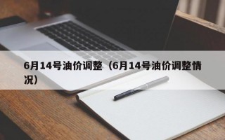 6月14号油价调整（6月14号油价调整情况）