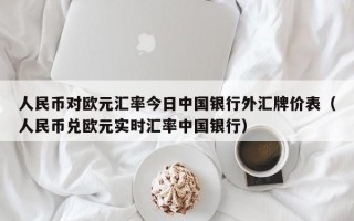 人民币对欧元汇率今日中国银行外汇牌价表（人民币兑欧元实时汇率中国银行）