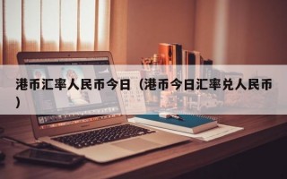 港币汇率人民币今日（港币今日汇率兑人民币）