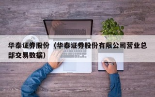 华泰证券股份（华泰证券股份有限公司营业总部交易数据）