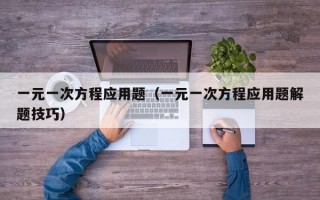 一元一次方程应用题（一元一次方程应用题解题技巧）