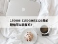 150086（15008652120发的短信可以回复吗）